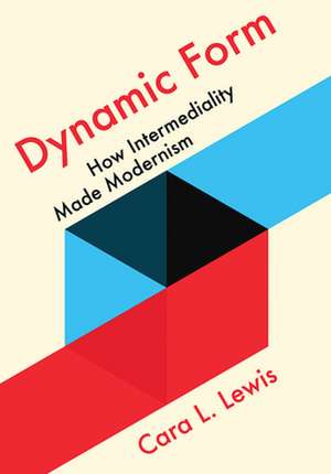 Dynamic Form – How Intermediality Made Modernism de Cara L. Lewis