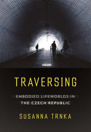 Traversing – Embodied Lifeworlds in the Czech Republic de Susanna Trnka