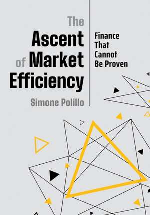 The Ascent of Market Efficiency – Finance That Cannot Be Proven de Simone Polillo