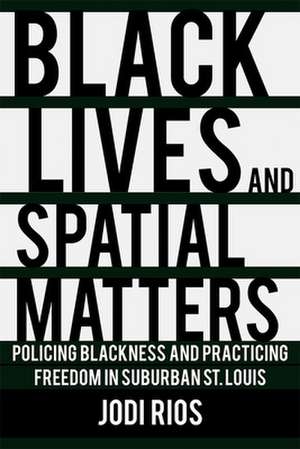 Black Lives and Spatial Matters – Policing Blackness and Practicing Freedom in Suburban St. Louis de Jodi Rios