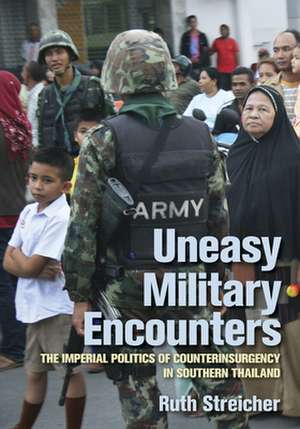 Uneasy Military Encounters – The Imperial Politics of Counterinsurgency in Southern Thailand de Ruth Streicher