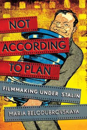 Not According to Plan – Filmmaking under Stalin de Maria Belodubrovskaya