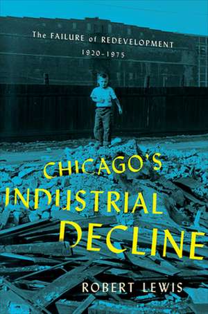 Chicago`s Industrial Decline – The Failure of Redevelopment, 1920–1975 de Robert Lewis