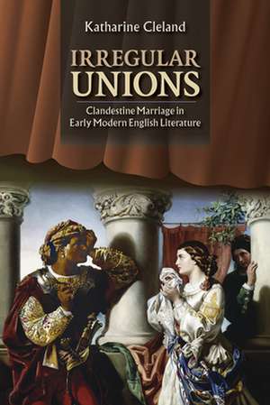 Irregular Unions – Clandestine Marriage in Early Modern English Literature de Katharine Cleland