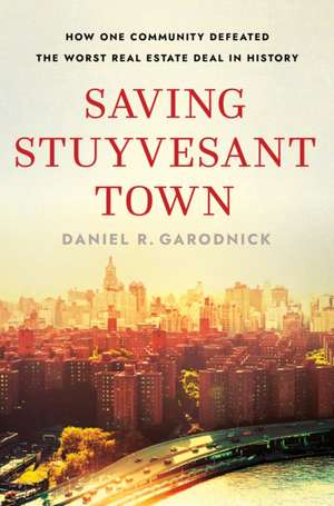 Saving Stuyvesant Town – How One Community Defeated the Worst Real Estate Deal in History de Daniel R. Garodnick