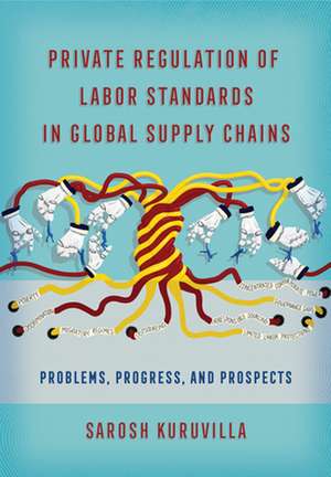 Private Regulation of Labor Standards in Global – Problems, Progress, and Prospects de Sarosh Kuruvilla