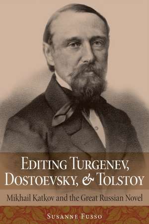 Editing Turgenev, Dostoevsky, and Tolstoy – Mikhail Katkov and the Great Russian Novel de Susanne Fusso