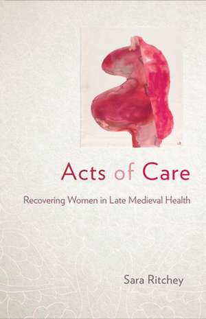 Acts of Care – Recovering Women in Late Medieval Health de Sara Ritchey