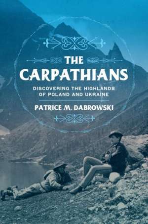 The Carpathians – Discovering the Highlands of Poland and Ukraine de Patrice M. Dabrowski