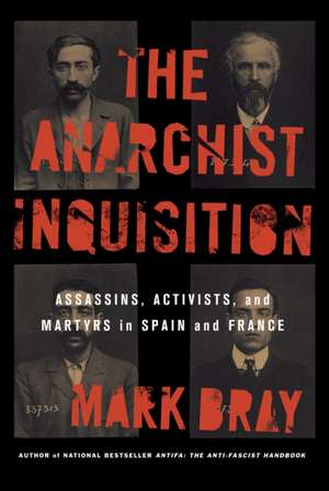 The Anarchist Inquisition – Assassins, Activists, and Martyrs in Spain and France de Mark Bray