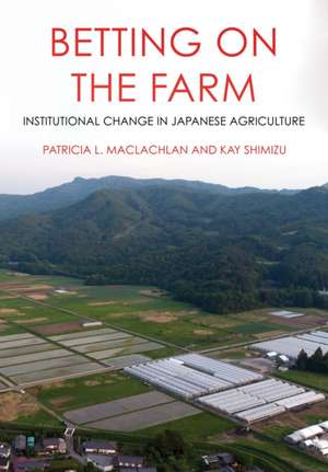 Betting on the Farm – Institutional Change in Japanese Agriculture de Patricia L. Maclachlan