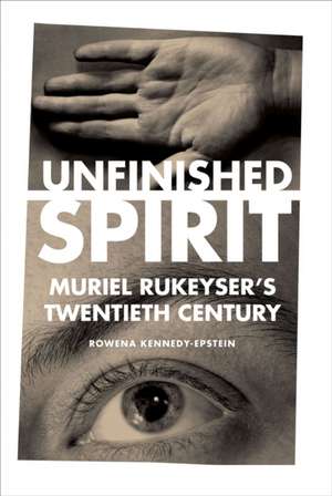 Unfinished Spirit – Muriel Rukeyser`s Twentieth Century de Rowena Kennedy–epstein