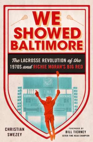 We Showed Baltimore – The Lacrosse Revolution of the 1970s and Richie Moran`s Big Red de Christian Swezey