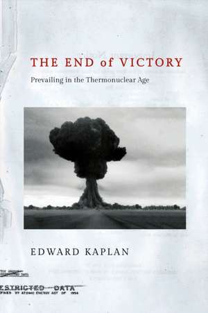 The End of Victory – Prevailing in the Thermonuclear Age de Edward Kaplan