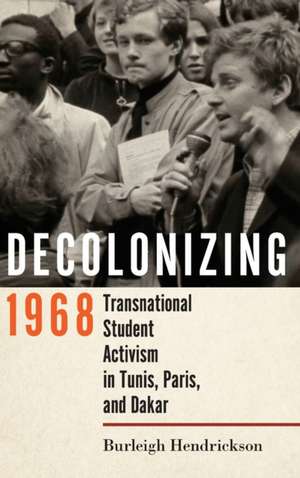 Decolonizing 1968 – Transnational Student Activism in Tunis, Paris, and Dakar de Burleigh Hendrickson