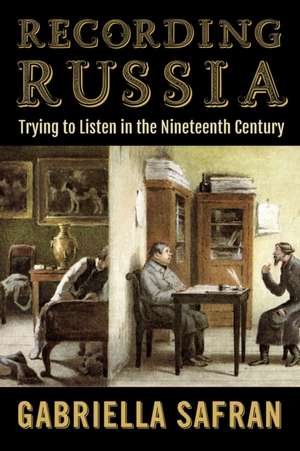 Recording Russia – Trying to Listen in the Nineteenth Century de Gabriella Safran