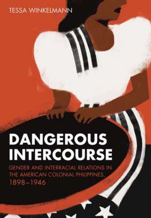 Dangerous Intercourse – Gender and Interracial Relations in the American Colonial Philippines, 1898–1946 de Tessa Winkelmann