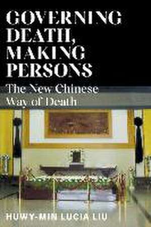 Governing Death, Making Persons – The New Chinese Way of Death de Huwy–min Lucia Liu