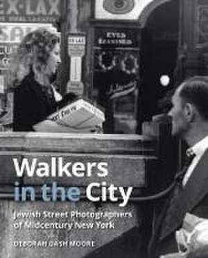 Walkers in the City – Jewish Street Photographers of Midcentury New York de Deborah Dash Moore