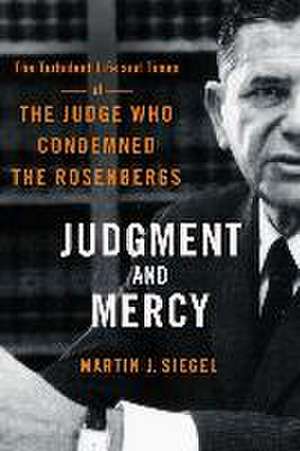 Judgment and Mercy – The Turbulent Life and Times of the Judge Who Condemned the Rosenbergs de Martin J. Siegel