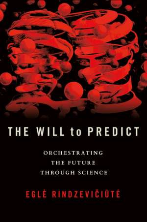The Will to Predict – Orchestrating the Future through Science de Egle Rindzeviciute