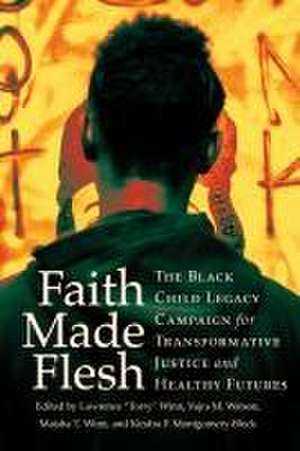 Faith Made Flesh – The Black Child Legacy Campaign for Transformative Justice and Healthy Futures de Lawrence "torry Winn