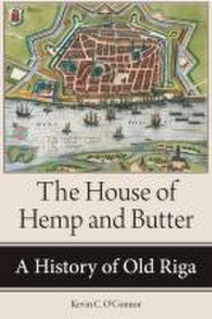 The House of Hemp and Butter – A History of Old Riga de Kevin C. O`connor