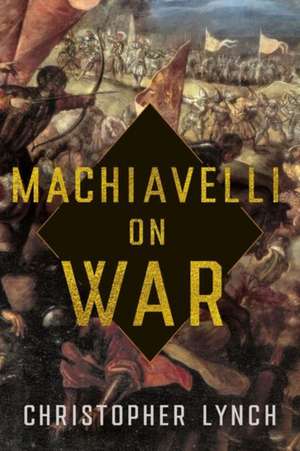 Machiavelli on War de Christopher Lynch