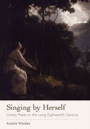 Singing by Herself – Lonely Poets in the Long Eighteenth Century de Amelia Worsley