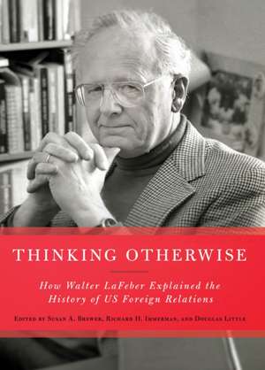 Thinking Otherwise – How Walter LaFeber Explained the History of US Foreign Relations de Susan A. Brewer