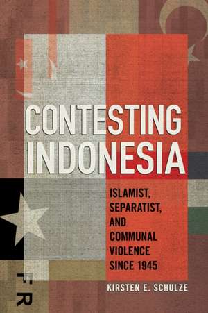 Contesting Indonesia – Islamist, Separatist, and Communal Violence since 1945 de Kirsten E. Schulze