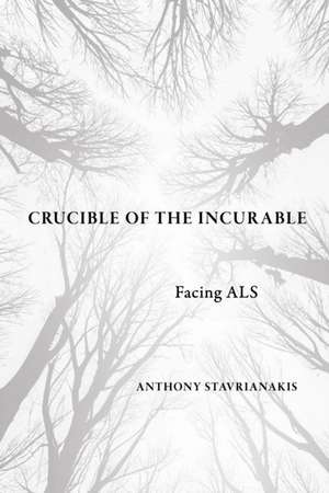 Crucible of the Incurable – Facing ALS de Anthony Stavrianakis