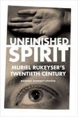 Unfinished Spirit – Muriel Rukeyser`s Twentieth Century de Rowena Kennedy–epstein