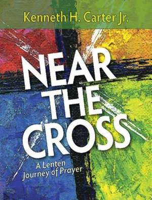 Near the Cross Large Print: A Lenten Journey of Prayer de Kenneth H. Jr. Carter