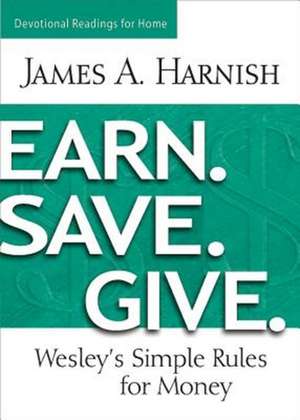 Earn. Save. Give. Devotional Readings for Home: Wesley's Simple Rules for Money de James A. Harnish