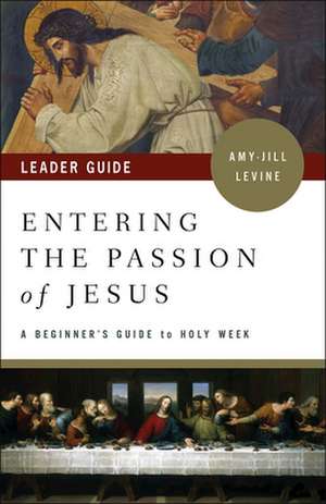 Entering the Passion of Jesus Leader Guide de Amy-Jill Levine