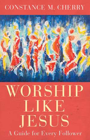 Worship Like Jesus de Constance M Cherry