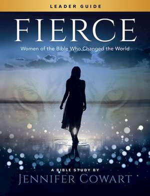 Fierce - Women's Bible Study Leader Guide de Jennifer Cowart