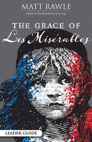 The Grace of Les Miserables Leader Guide de Matt Rawle