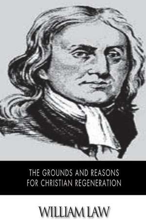 The Grounds and Reasons for Christian Regeneration de William Law