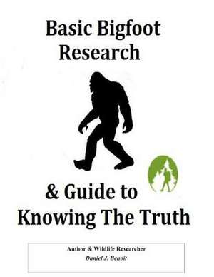 Basic Bigfoot Research & Guide to Knowing the Truth de Daniel J. Benoit