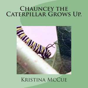 Chauncey the Caterpillar Grows Up. de Kristina McCue