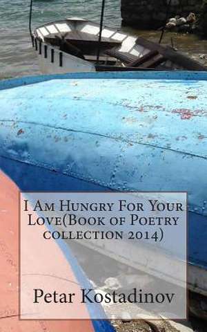 I Am Hungry for Your Love(book of Poetry Collection 2014) de Petar Kostadinov