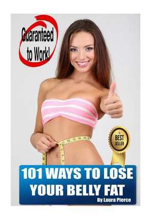 101 Ways to Lose Your Belly Fat de Laura Pierce