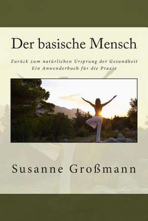 Der Basische Mensch Zuruck Zum Naturlichen Ursprung Der Gesundheit de Susanne Grossmann