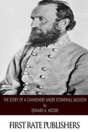 The Story of a Cannoneer Under Stonewall Jackson de Edward a. Moore