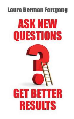 Ask New Questions, Get Better Results de Laura Berman Fortgang