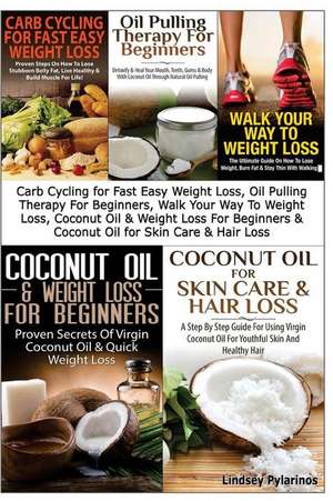 Carb Cycling for Fast Easy Weight Loss, Oil Pulling Therapy for Beginners, Walk Your Way to Weight Loss, Coconut Oil & Weight Loss for Beginners & Coc de Lindsey Pylarinos