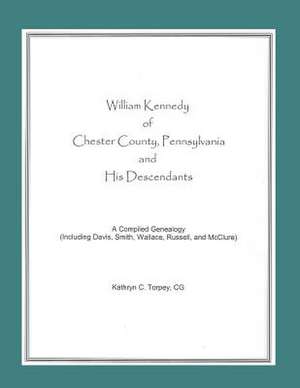 William Kennedy of Chester County, Pennsylvania, and His Descendants de Kathryn Chambers Torpey