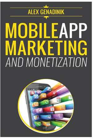 Mobile App Marketing and Monetization de Alex Genadinik